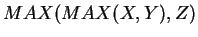 $MAX(MAX(X,Y),Z)$