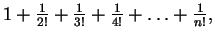 $ 1 + \frac {1}{2!} + \frac {1}{3!} + \frac{1}{4!} + \ldots+ \frac{1}{n!},$