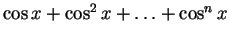 $ \cos x + \cos^2x +\ldots + \cos^n x$