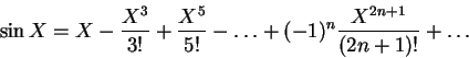 \begin{displaymath}\sin X = X - \frac{X^3}{3!} + \frac{X^5}{5!} - \ldots+ (-1)^n \frac{X^{2n+1}}{(2n+1)!} + \ldots \end{displaymath}