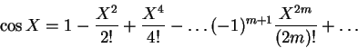 \begin{displaymath}\cos X = 1 - \frac {X^2}{2!} + \frac{X^4}{4!} - \ldots(-1)^{m+1} \frac{X^{2m}}{(2m)!} + \ldots \end{displaymath}