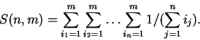 \begin{displaymath}S(n,m) = \sum_{i_1=1}^m \sum_{i_2=1}^m \ldots \sum_{i_n=1}^m1/(\sum_{j=1}^n i_j). \end{displaymath}