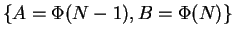 $\{A = \Phi(N-1), B = \Phi(N)\}$