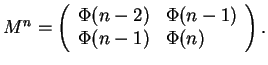 $ M^n = \left ( \begin{array}{ll}\Phi(n-2) & \Phi(n-1) \\\Phi(n-1) & \Phi(n) \\\end {array} \right ). $