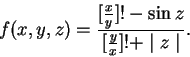 \begin{displaymath}f(x,y,z) = \frac {[\frac{x}{y}]! - \sin z}{[\frac{y}{x}]!+ \mid z \mid}.\end{displaymath}