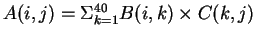 $A(i,j)=\Sigma_{k=1}^{40} B(i,k)\times C(k,j)$