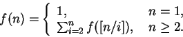 \begin{displaymath}f(n)= \left \{\begin{array}{ll}1, & \mbox{ } n=1, \\ ......n_{i=2} f([n/i]), & \mbox{ } n\geq 2.\end{array} \right. \end{displaymath}