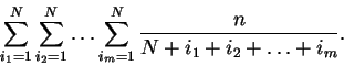 \begin{displaymath}\sum_{i_1=1}^N\sum_{i_2=1}^N \ldots\sum_{i_m=1}^N \frac{n}{N+i_1+ i_2+ \ldots + i_m}.\end{displaymath}