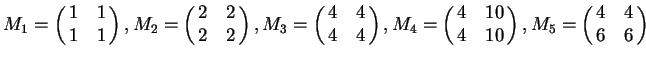 $M_1=\pmatrix{1 & 1\cr 1 & 1},M_2=\pmatrix{2 & 2\cr 2 & 2},\noindent M_3=\pm......{4 & 4\cr 4 & 4}, M_4=\pmatrix{4 & 10\cr 4 & 10},M_5=\pmatrix{4 & 4\cr 6 & 6}$