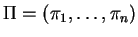 $\Pi = (\pi_1,\ldots, \pi_n)$