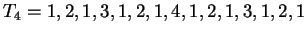 $T_4 =1,2,1,3,1,2,1,4,1,2,1,3,1,2,1$